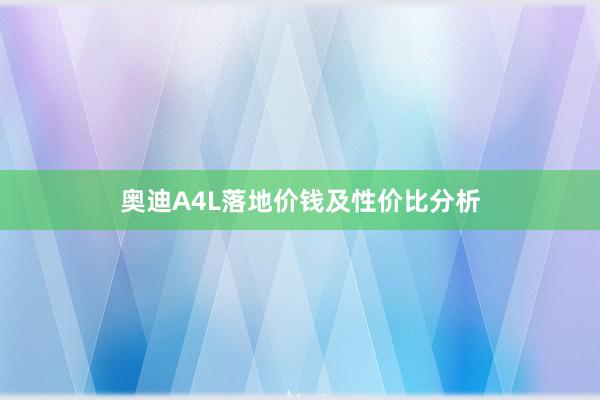 奥迪A4L落地价钱及性价比分析