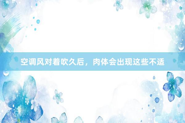 空调风对着吹久后，肉体会出现这些不适