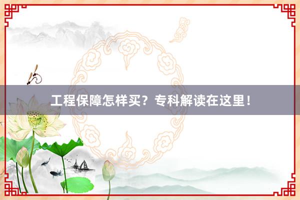 工程保障怎样买？专科解读在这里！