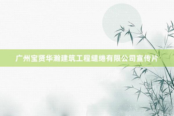 广州宝贤华瀚建筑工程缱绻有限公司宣传片