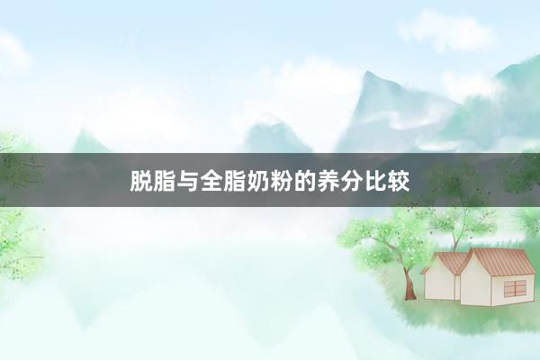 脱脂与全脂奶粉的养分比较