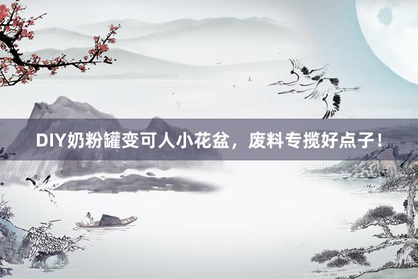 DIY奶粉罐变可人小花盆，废料专揽好点子！